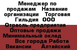 Менеджер по продажам › Название организации ­ Торговая Гильдия, ООО › Отрасль предприятия ­ Оптовые продажи › Минимальный оклад ­ 90 000 - Все города Работа » Вакансии   . Алтайский край,Алейск г.